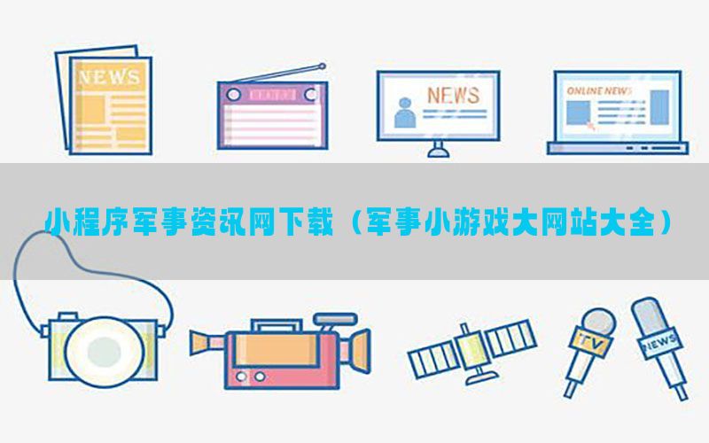 小程序军事资讯网下载（军事小游戏大网站大全）